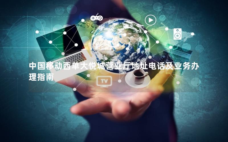 中国移动西单大悦城营业厅地址电话及业务办理指南