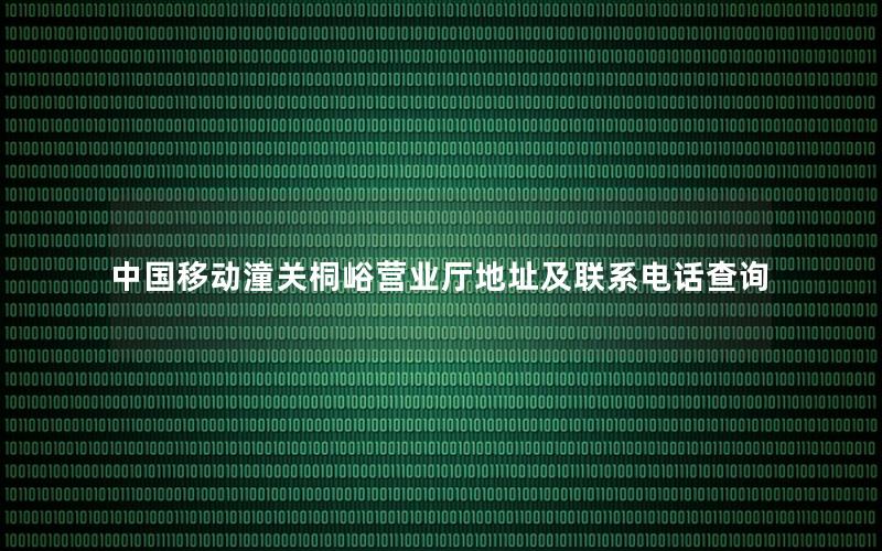中国移动潼关桐峪营业厅地址及联系电话查询