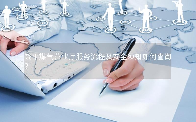 饶平煤气营业厅服务流程及安全须知如何查询？