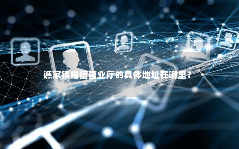 谯家镇电信营业厅的具体地址在哪里？