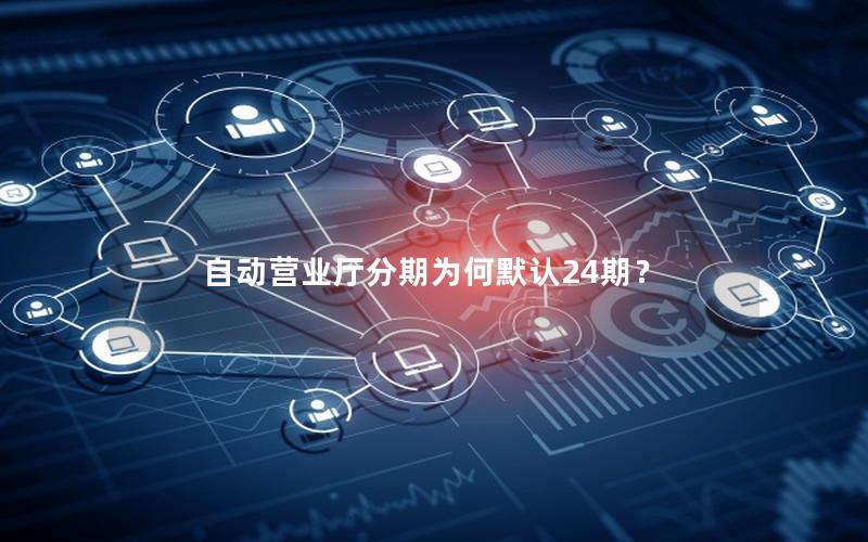 自动营业厅分期为何默认24期？