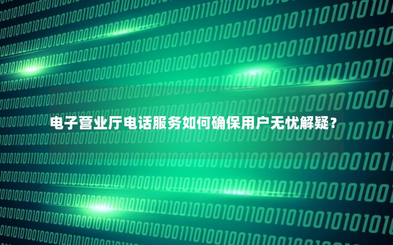 电子营业厅电话服务如何确保用户无忧解疑？