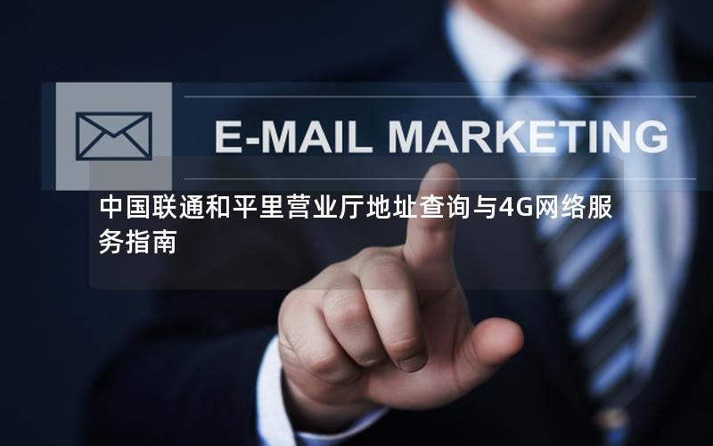 中国联通和平里营业厅地址查询与4G网络服务指南