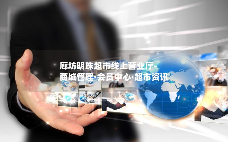 廊坊明珠超市线上营业厅-商城管理·会员中心·超市资讯