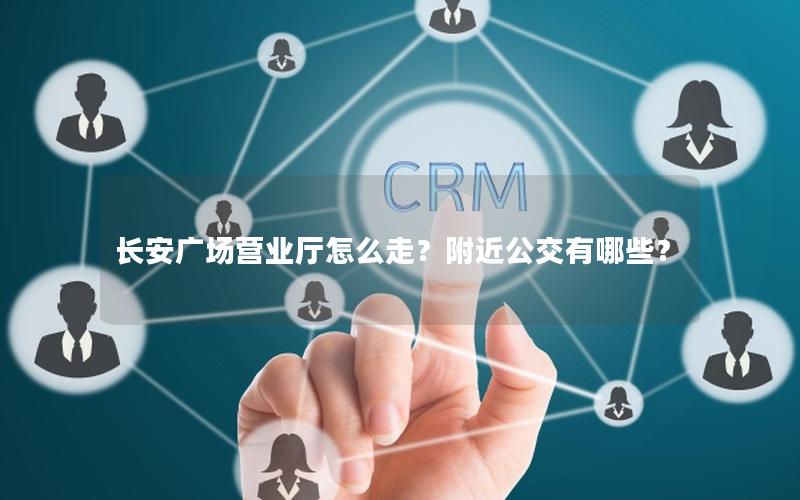 长安广场营业厅怎么走？附近公交有哪些？