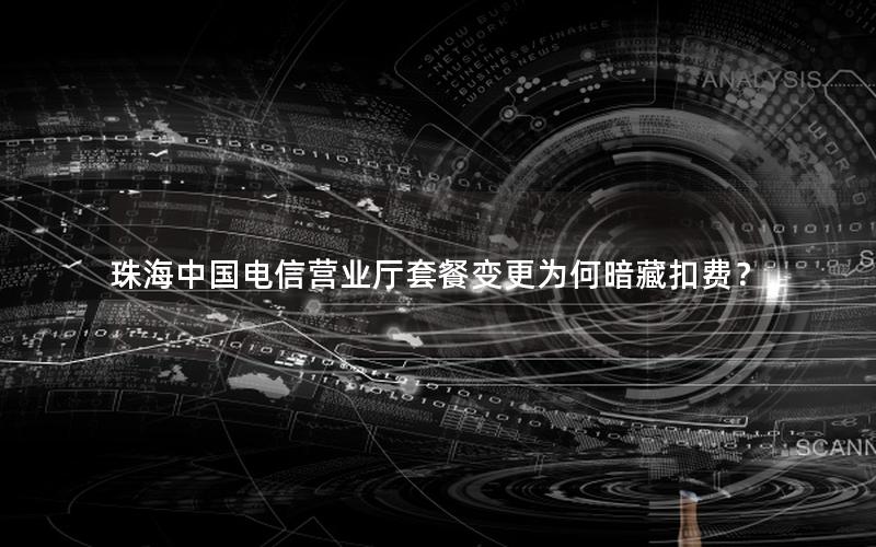 珠海中国电信营业厅套餐变更为何暗藏扣费？