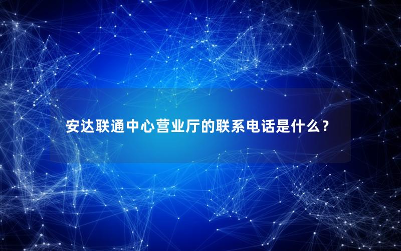 安达联通中心营业厅的联系电话是什么？