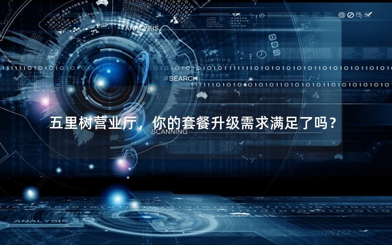 五里树营业厅，你的套餐升级需求满足了吗？