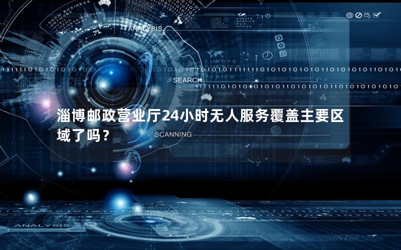 淄博邮政营业厅24小时无人服务覆盖主要区域了吗？