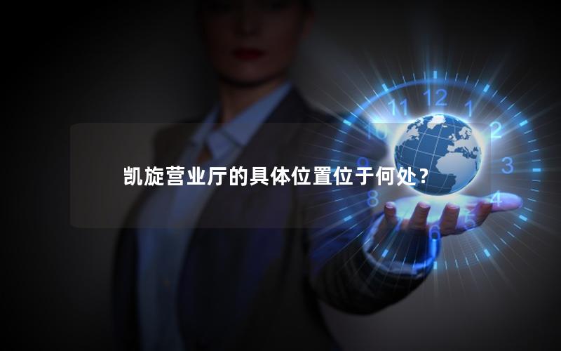 凯旋营业厅的具体位置位于何处？