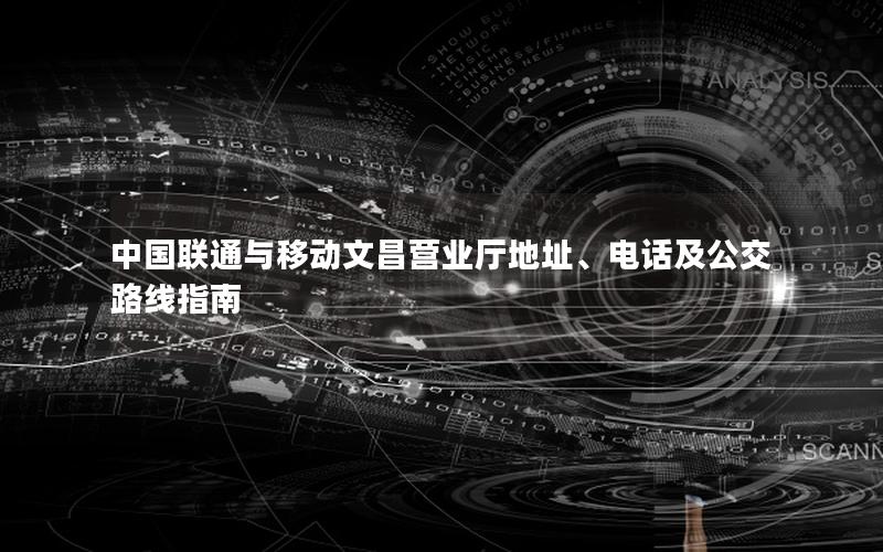 中国联通与移动文昌营业厅地址、电话及公交路线指南