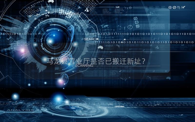 马龙县营业厅是否已搬迁新址？