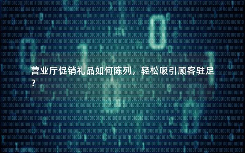 营业厅促销礼品如何陈列，轻松吸引顾客驻足？