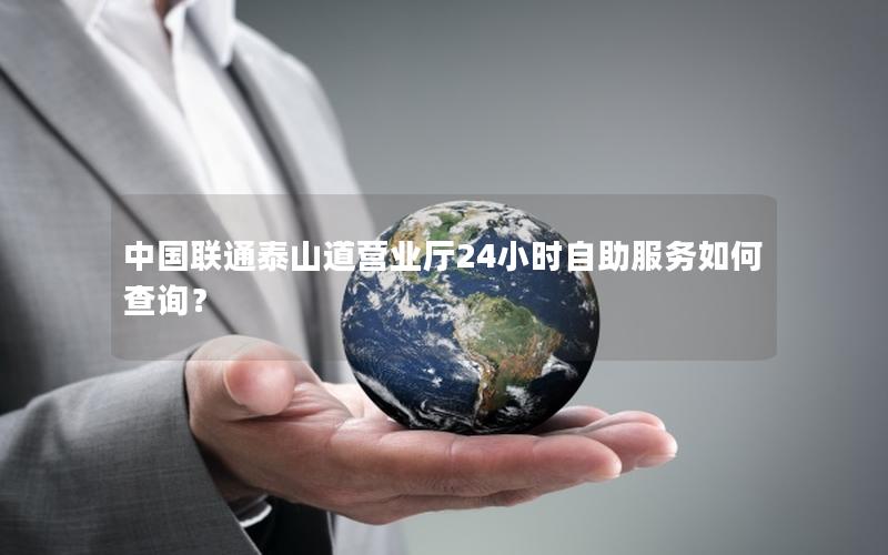中国联通泰山道营业厅24小时自助服务如何查询？