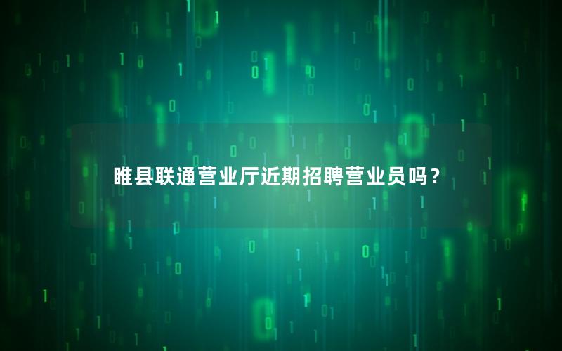 睢县联通营业厅近期招聘营业员吗？
