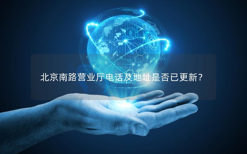 北京南路营业厅电话及地址是否已更新？