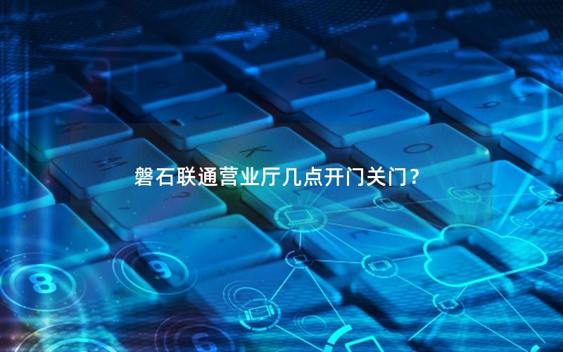 磐石联通营业厅几点开门关门？