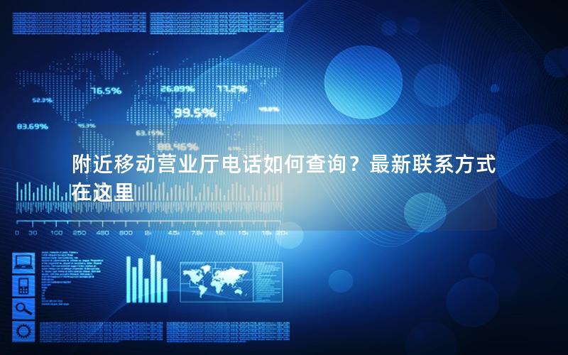 附近移动营业厅电话如何查询？最新联系方式在这里