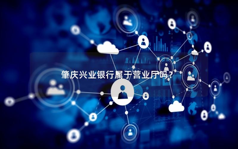 肇庆兴业银行属于营业厅吗？