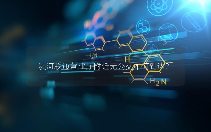 凌河联通营业厅附近无公交如何到达？