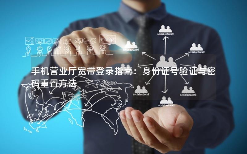 手机营业厅宽带登录指南：身份证号验证与密码重置方法