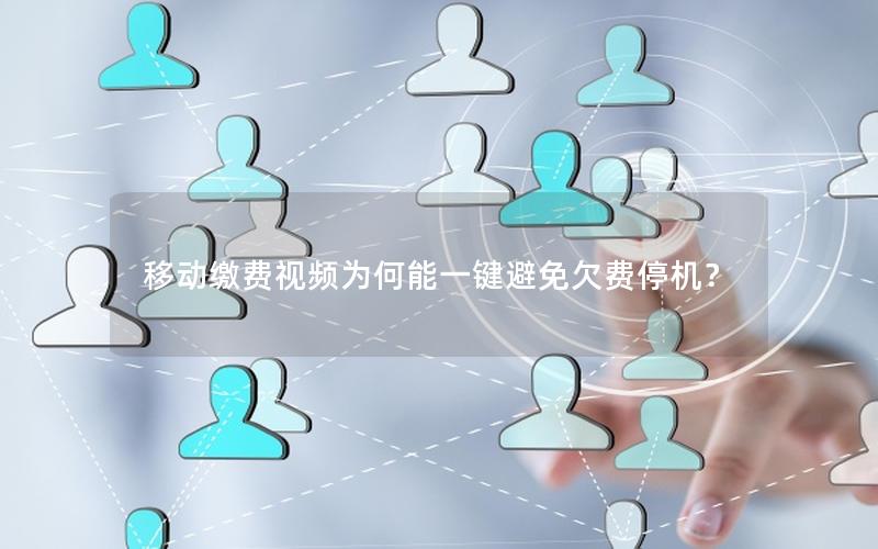 移动缴费视频为何能一键避免欠费停机？