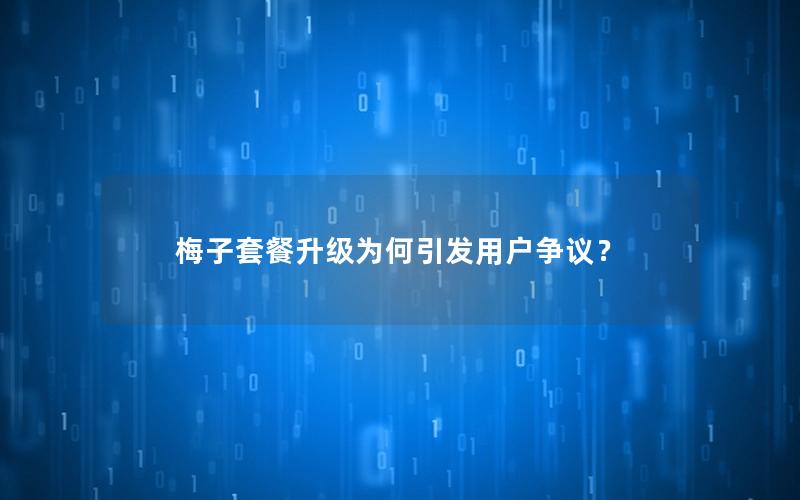 梅子套餐升级为何引发用户争议？