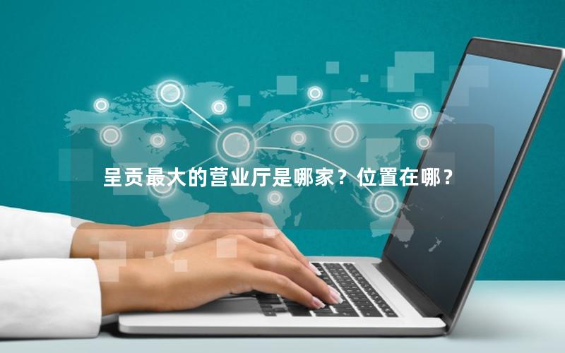 呈贡最大的营业厅是哪家？位置在哪？