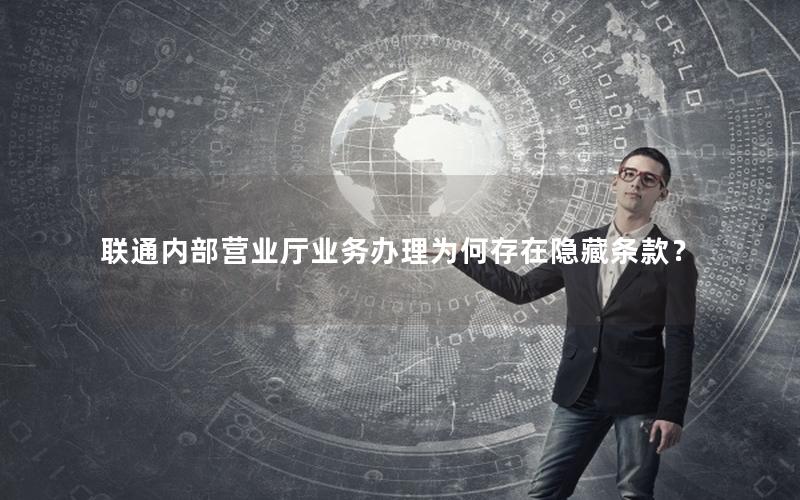 联通内部营业厅业务办理为何存在隐藏条款？