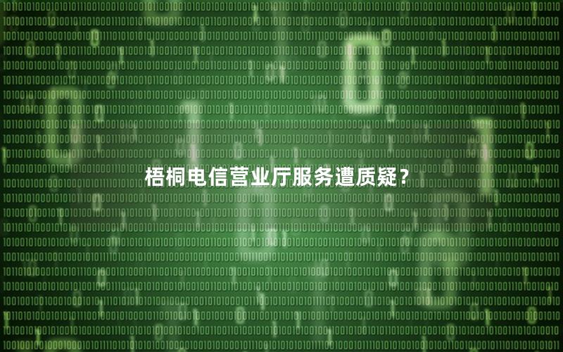 梧桐电信营业厅服务遭质疑？