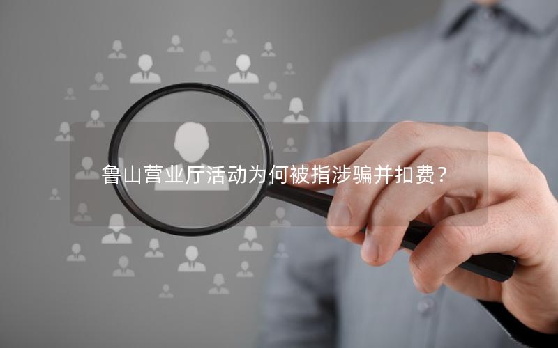 鲁山营业厅活动为何被指涉骗并扣费？