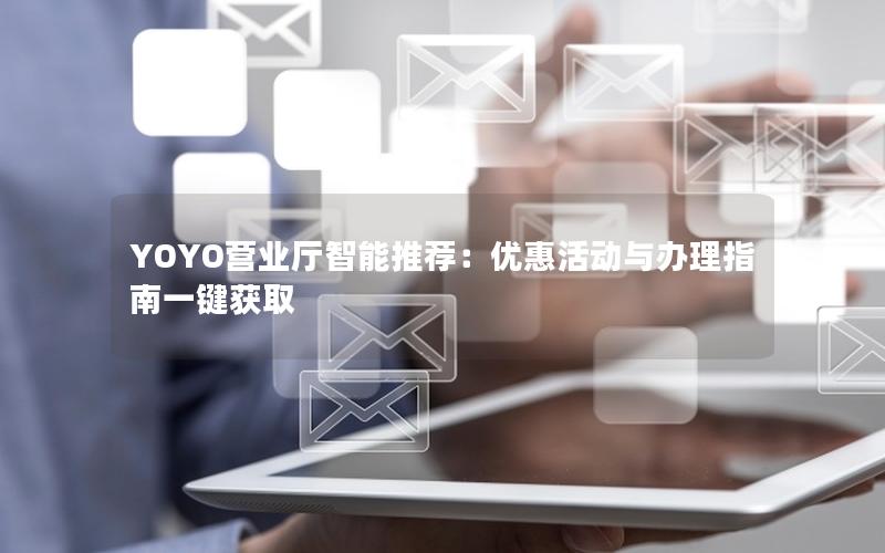 YOYO营业厅智能推荐：优惠活动与办理指南一键获取