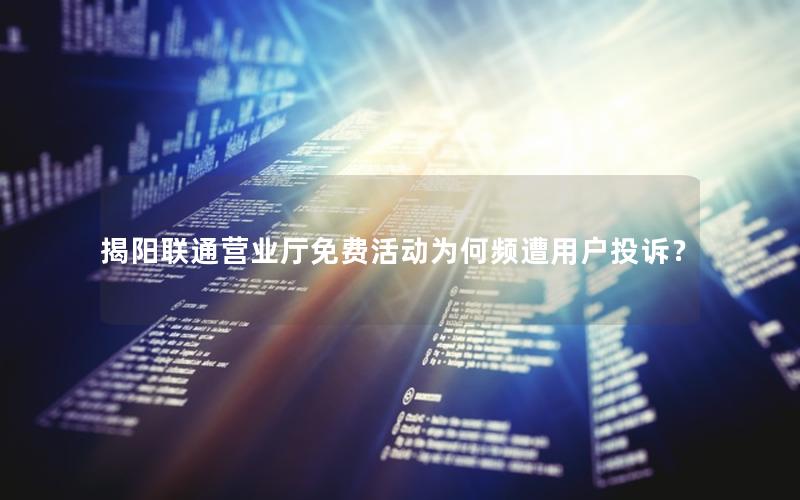 揭阳联通营业厅免费活动为何频遭用户投诉？