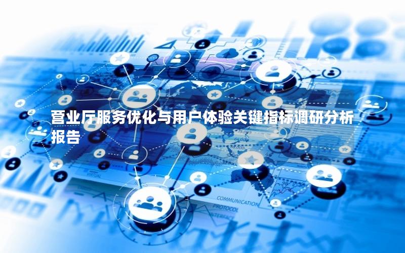 营业厅服务优化与用户体验关键指标调研分析报告