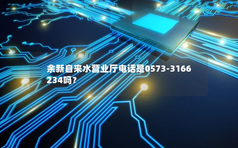 余新自来水营业厅电话是0573-3166234吗？