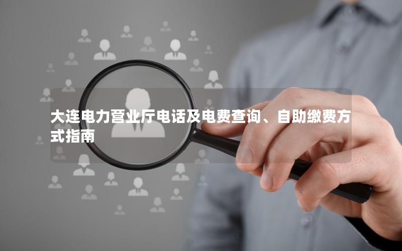 大连电力营业厅电话及电费查询、自助缴费方式指南