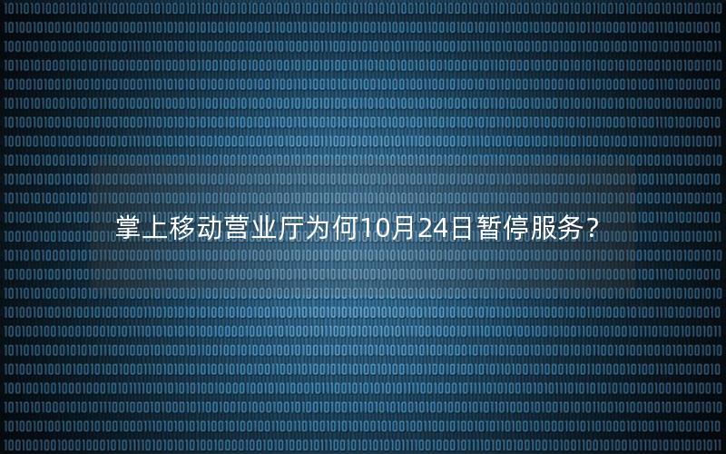 掌上移动营业厅为何10月24日暂停服务？