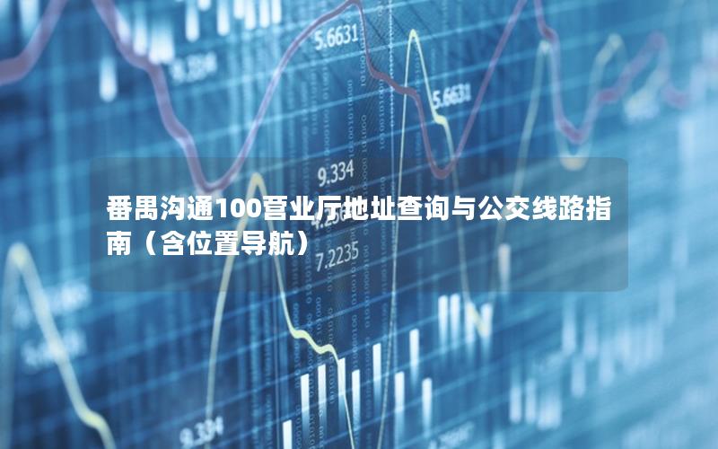 番禺沟通100营业厅地址查询与公交线路指南（含位置导航）