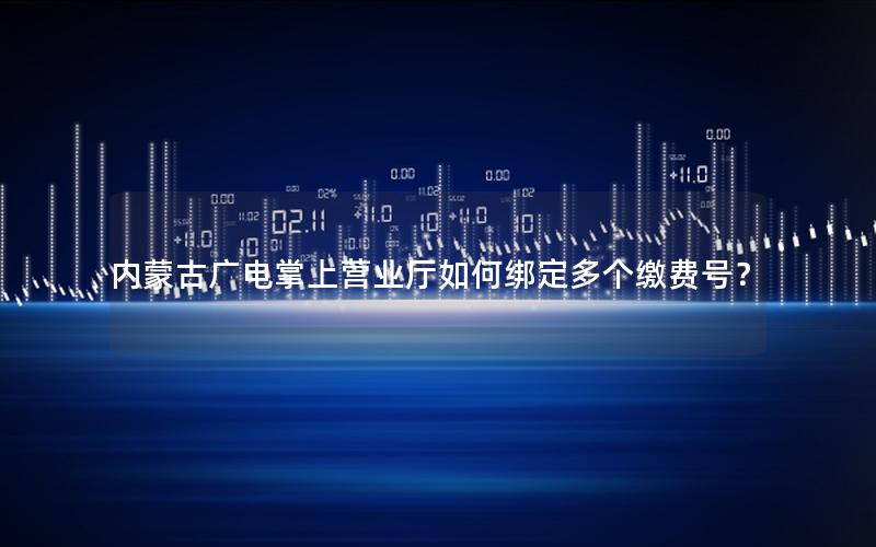 内蒙古广电掌上营业厅如何绑定多个缴费号？