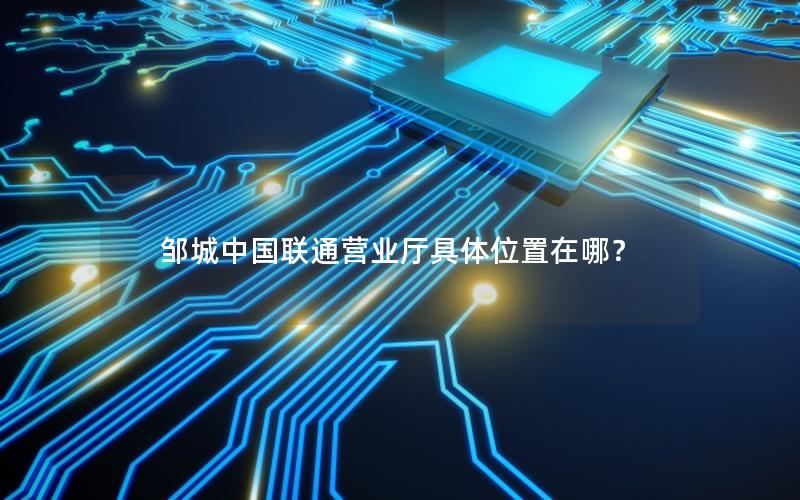 邹城中国联通营业厅具体位置在哪？