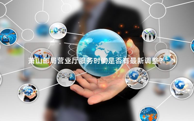 萧山邮局营业厅服务时间是否有最新调整？