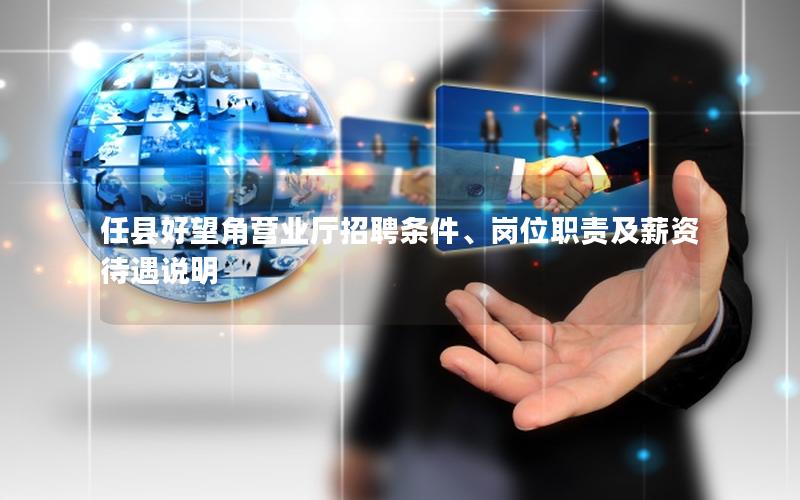 任县好望角营业厅招聘条件、岗位职责及薪资待遇说明