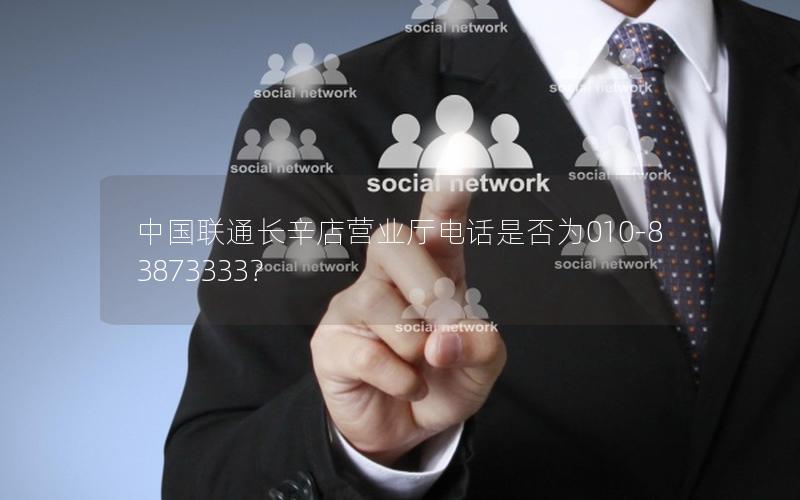 中国联通长辛店营业厅电话是否为010-83873333？
