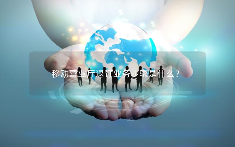 移动营业厅退订业务步骤是什么？
