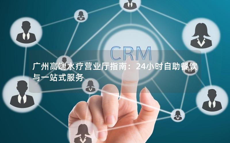 广州高端水疗营业厅指南：24小时自助餐饮与一站式服务