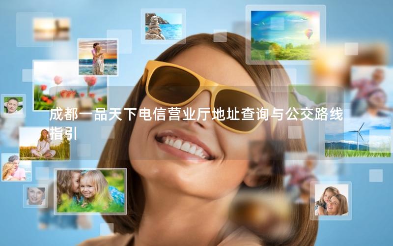 成都一品天下电信营业厅地址查询与公交路线指引