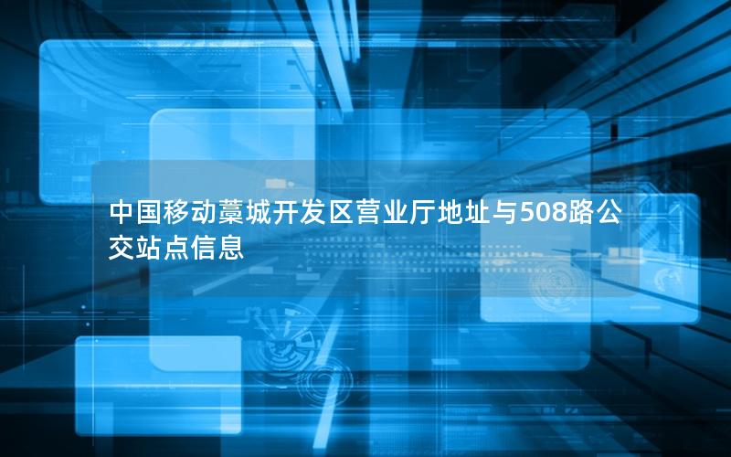 中国移动藁城开发区营业厅地址与508路公交站点信息
