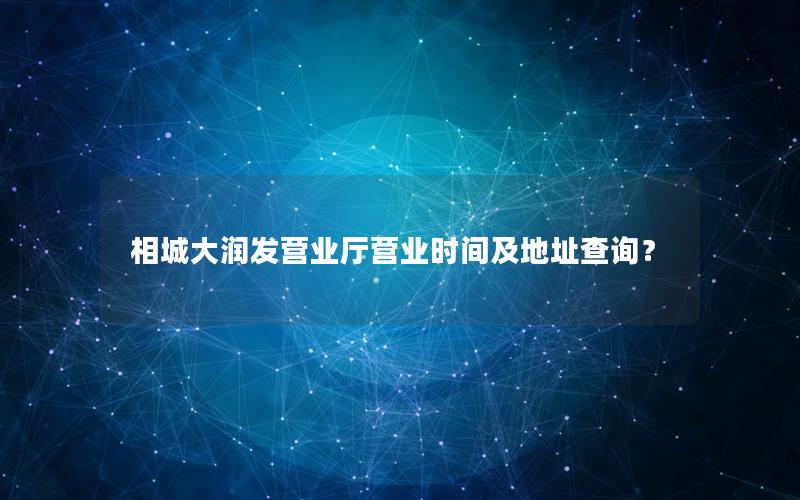 相城大润发营业厅营业时间及地址查询？