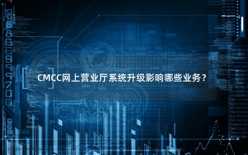 CMCC网上营业厅系统升级影响哪些业务？