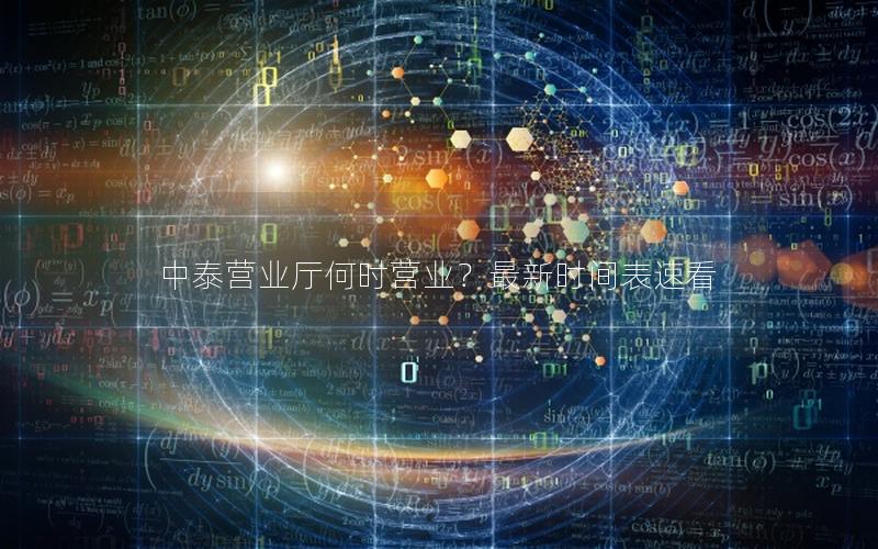 中泰营业厅何时营业？最新时间表速看